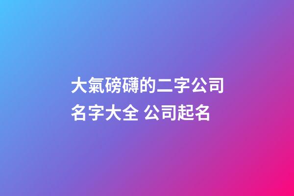 大氣磅礴的二字公司名字大全 公司起名